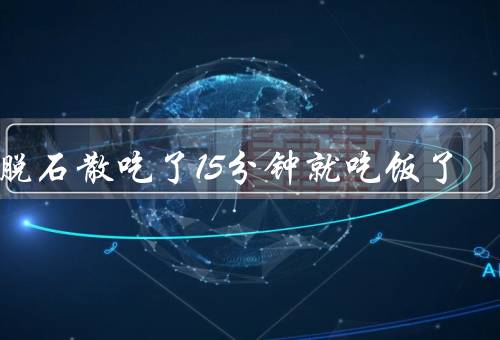 蒙脱石散吃了15分钟就吃饭了