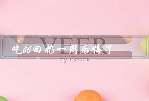 吃b6回奶一周后悔了
