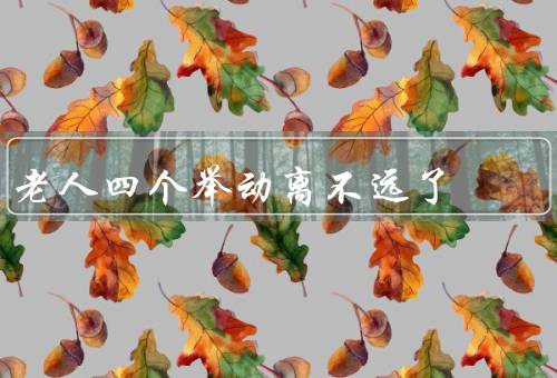 老人四个举动离不远了