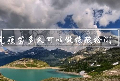 打完疫苗多久可以做核酸检测