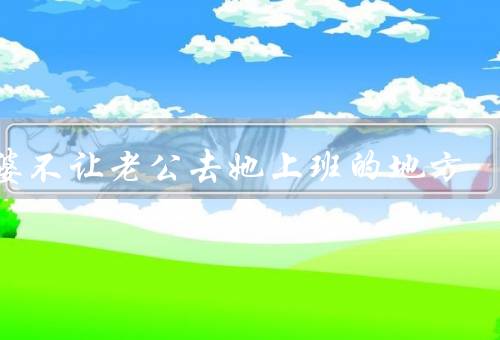 老婆不让老公去她上班的地方