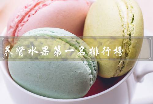 养肾水果第一名排行榜，桑葚养肝补肾效果好（肾虚可适当的食用）