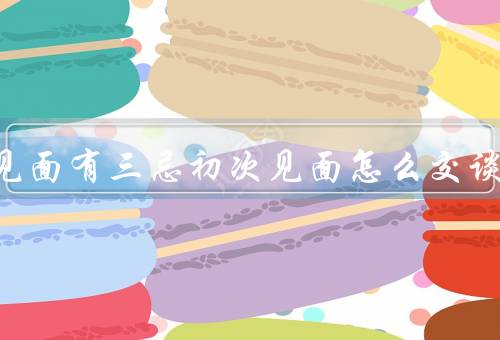 亲家见面有三忌初次见面怎么交谈