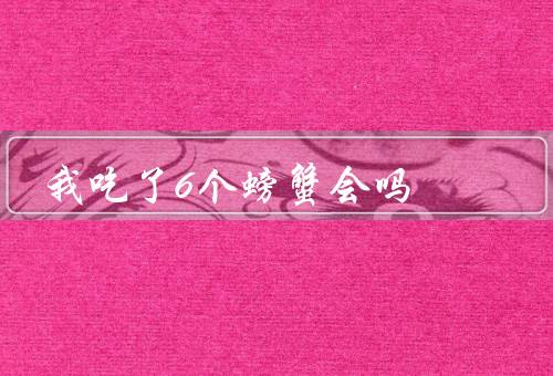我吃了6个螃蟹会吗