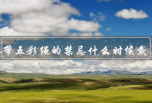 大人带五彩绳的禁忌什么时候戴