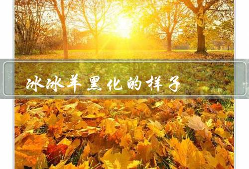 冰冰羊黑化的样子