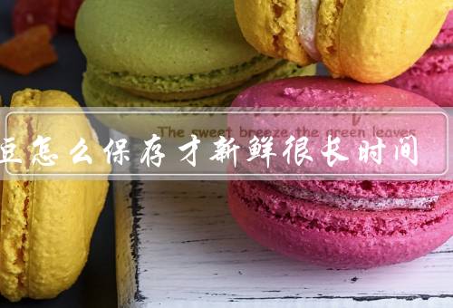 蚕豆怎么保存才新鲜很长时间