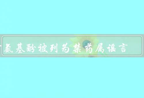 对氨基酚被列为禁药属谣言