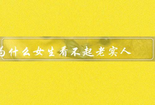 为什么女生看不起老实人