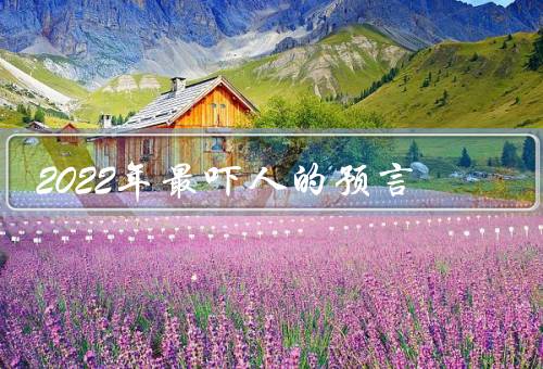 2022年最吓人的预言，预言后果可怕（均为造谣消息）