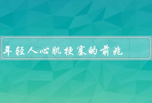 年轻人心肌梗塞的前兆