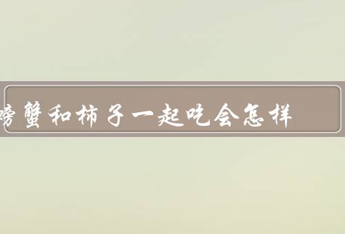 螃蟹和柿子一起吃会怎样