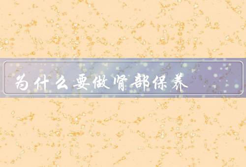 为什么要做肾部保养