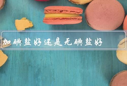 加碘盐好还是无碘盐好