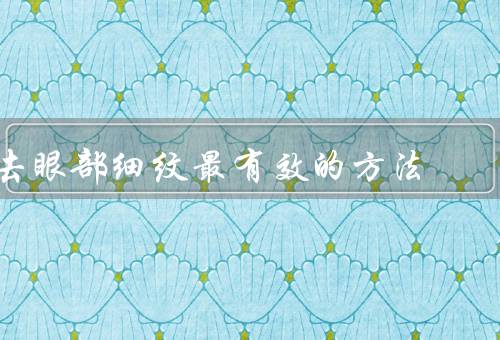 去眼部细纹最有效的方法
