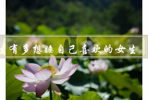 男生有多想睡自己喜欢的女生，喜欢到才会舍不得碰