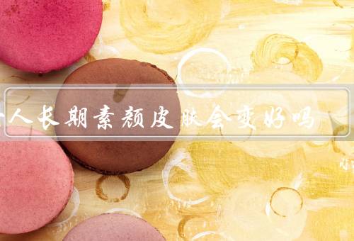 女人长期素颜皮肤会变好吗