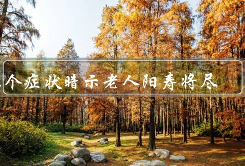 九个症状暗示老人阳寿将尽