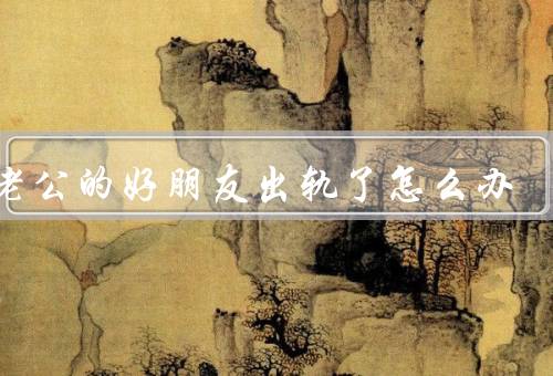 和老公的好朋友出轨了怎么办