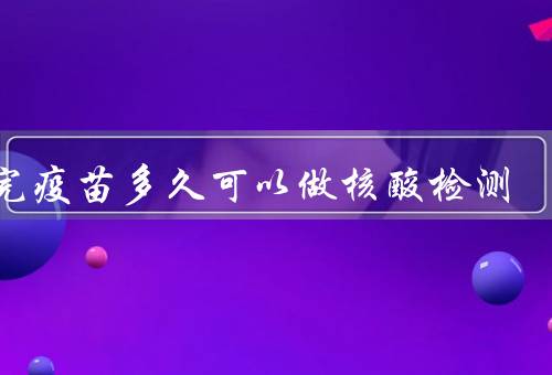 打完疫苗多久可以做核酸检测