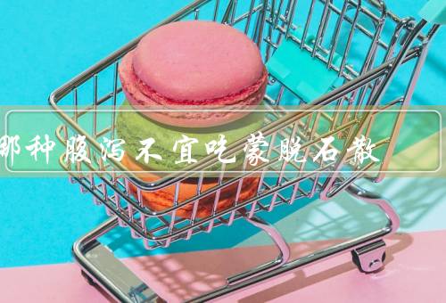 哪种腹泻不宜吃蒙脱石散