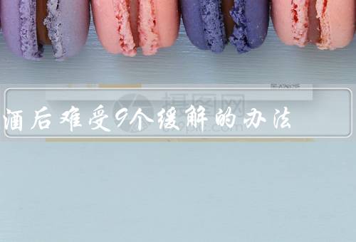 酒后难受9个缓解的办法