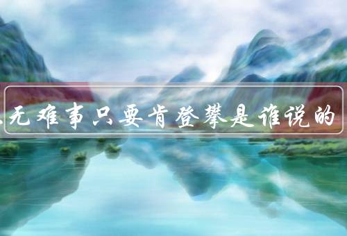 世上无难事只要肯登攀是谁说的