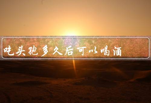吃头孢多久后可以喝酒