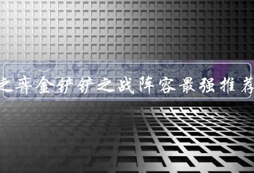 云顶之弈金铲铲之战阵容最强推荐