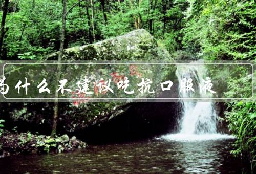为什么不建议吃抗口服液