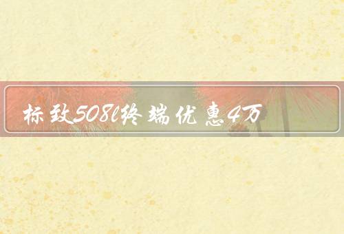 标致508l终端优惠4万