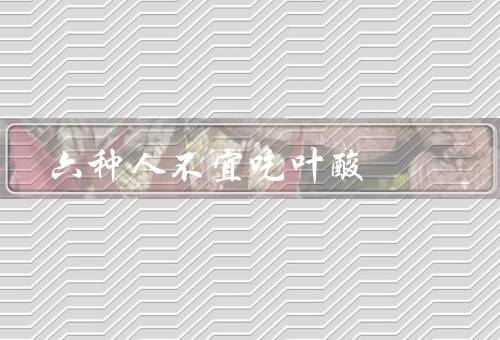 六种人不宜吃叶酸