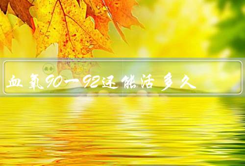 血氧90一92还能活多久，只是血氧过低（正常值在95%以上）