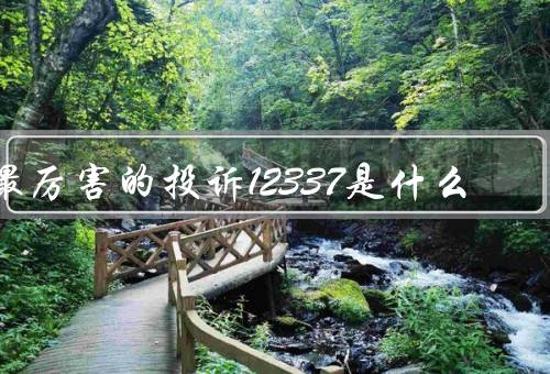 最厉害的投诉12337是什么