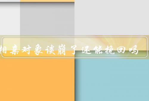 和相亲对象谈崩了还能挽回吗