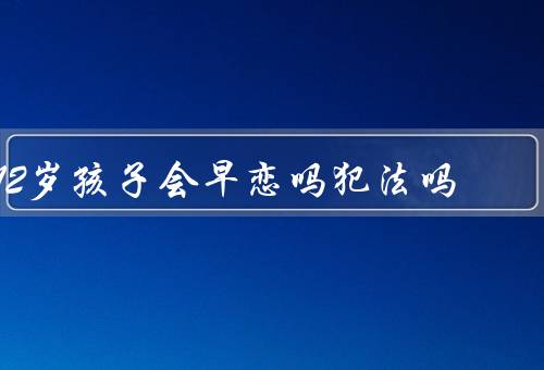 12岁孩子会早恋吗犯法吗