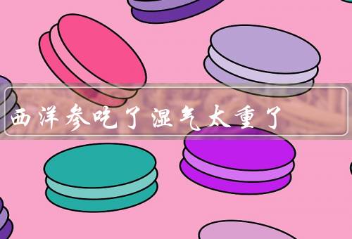西洋参吃了湿气太重了