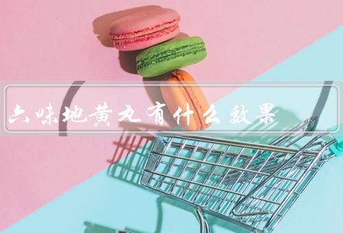 六味地黄丸有什么效果