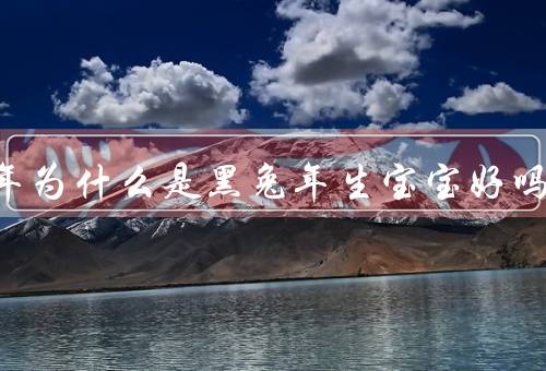 2023年为什么是黑兔年生宝宝好吗
