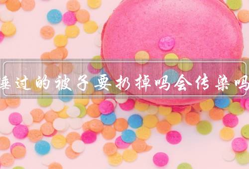 阳性睡过的被子要扔掉吗会传染吗，75%酒精消毒加暴晒后还能用