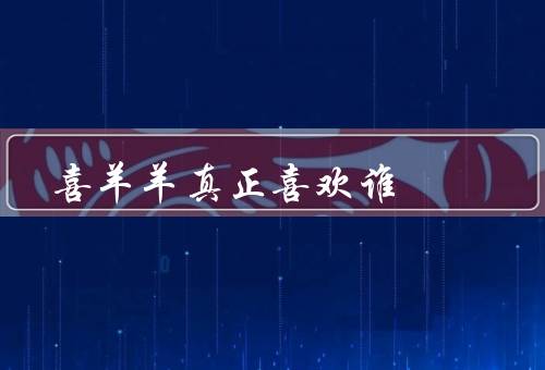 喜羊羊真正喜欢谁