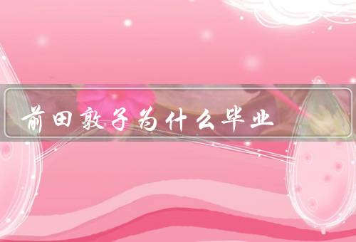 前田敦子为什么毕业