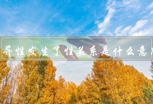 梦见和异性发生了性关系是什么意思