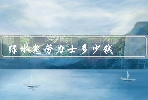 绿水鬼劳力士多少钱