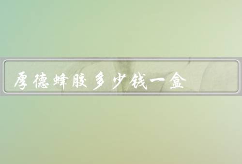 厚德蜂胶多少钱一盒