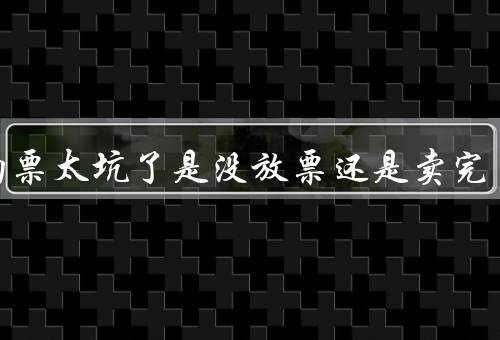 候补购票太坑了是没放票还是卖完了