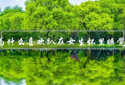 男生为什么喜欢趴在女生怀里睡觉