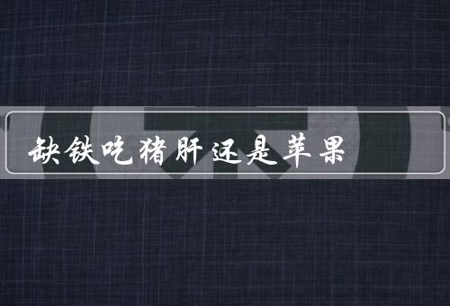 缺铁吃猪肝还是苹果