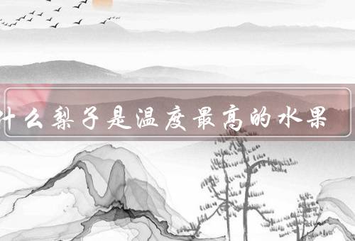 为什么梨子是温度最高的水果