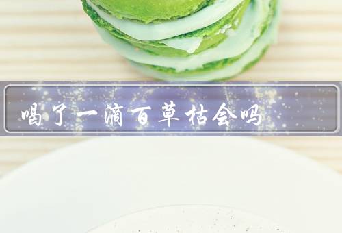 喝了一滴百草枯会吗